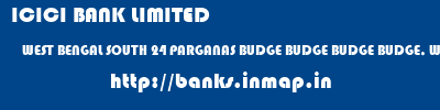 ICICI BANK LIMITED  WEST BENGAL SOUTH 24 PARGANAS BUDGE BUDGE BUDGE BUDGE, WEST BENGAL  banks information 